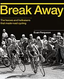 Break Away: The Heroes and Hellraisers That Made Road Cycling