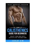 The Complete Calisthenics Guide for Beginners: Sculpt Your Body With Step by Step Instructions