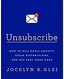 Unsubscribe: How to Kill Email Anxiety, Avoid Distractions, and Get Real Work Done