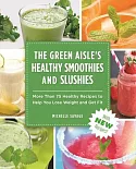 The Green Aisle’s Healthy Smoothies and Slushies: More Than 75 Healthy Recipes to Help You Lose Weight and Get Fit