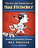 The Art and Inventions of Max Fleischer: American Animation Pioneer