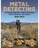 Metal Detecting: The Ultimate Beginner’s Guide to Uncovering History, Adventure, and Treasure