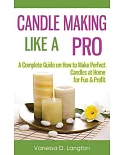 Candle Making Like a Pro: A Complete Guide on How to Make Perfect Candles at Home for Fun & Profit