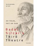 So Near, Yet So Far: Badal Sircar’s Third Theatre