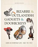 Bizarre & Outlandish Gadgets & Doohickeys: Used in Everyday Life: 1851 to 1951