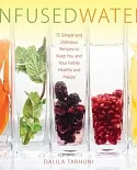 Infused Water: 75 Simple and Delicious Recipes to Keep You and Your Family Healthy and Happy