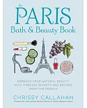 The Paris Bath & Beauty Book: Embrace Your Natural Beauty With Timeless Secrets and Recipes from the French