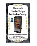 Masterbuilt Smoker Recipes for Smoker Cooking: Masterbuilt Smoker Recipes Cookbook for Smoking Meat Including Pork, Beef, Poultr