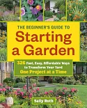 The Beginner’s Guide to Starting a Garden: 326 Fast, Easy, Affordable Ways to Transform Your Yard One Project at a Time