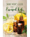 Smart Mom’s Guide to Essential Oils: Natural Solutions for a Healthy Family, Toxin-Free Home and Happier You