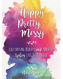 Happy Pretty Messy: Cultivating Beauty and Bravery When Life Gets Tough