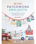 Mini Patchwork Projects: 6 Sewing Patterns for the Contemporary Crafter