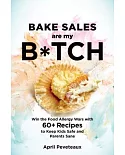 Bake Sales Are My B*tch: Win the Food Allergy Wars with 60+ Recipes to Keep Kids Safe and Parents Sane