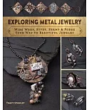 Exploring Metal Jewelry: Wire Wrap, Rivet, Stamp & Forge Your Way to Beautiful Jewelry