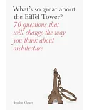 What’s So Great About the Eiffel Tower?: 70 Questions That Will Change the Way You Think About Architecture