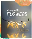 Being With Flowers: Floral Art As Spiritual Practice: Meditations on Conscious Flower Arranging to Inspire Peace, Beauty, and th
