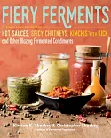 Fiery Ferments: 70 Stimulating Recipes for Hot Sauces, Spicy Chutneys, Kimchis with Kick, and Other Blazing Fermented Condiments
