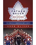 Father Bauer and the Great Experiment: The Genesis of Canadian Olympic Hockey