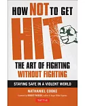 How Not to Get Hit: The Art of Fighting Without Fighting, Staying Safe in a Violent World
