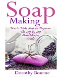 Soap Making: How to Make Soap for Beginners; the Step by Step Soap Making Guide