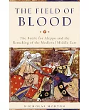 The Field of Blood: The Battle for Aleppo and the Remaking of the Medieval Middle East