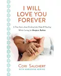 I Will Love You Forever: A True Story About Finding Life, Hope & Healing While Caring for Hospice Babies