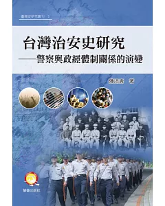 台灣治安史研究：警察與政經體制關係的演變