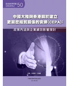 中國大陸與香港關於建立更緊密經貿關係的安排(CEPA)：政策內涵與企業績效影響探討