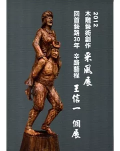 2012木雕藝術創作采風展：回首藝路30年辛路藝程-王信一個展
