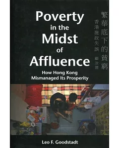 Poverty in the Midst of Affluence：How Hong Kong Mismanaged Its Prosperity