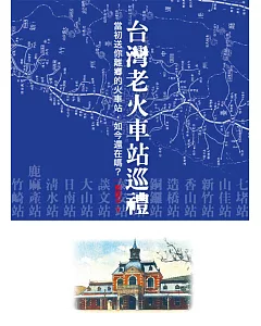台灣老火車站巡禮：當初送你離鄉的火車站，如今還在嗎？