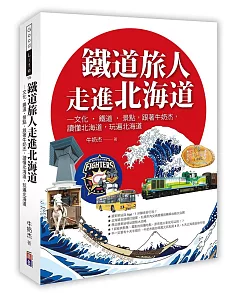 鐵道旅人走進北海道：歷史‧文化‧鐵道‧北國，跟著牛奶杰，讀懂北海道，玩遍北海道