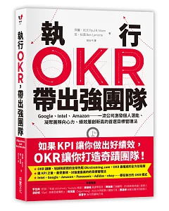 執行OKR，帶出強團隊：Google、Intel、 Amazon……一流公司激發個人潛能、凝聚團隊向心力、績效屢創新高的首選目標管理法