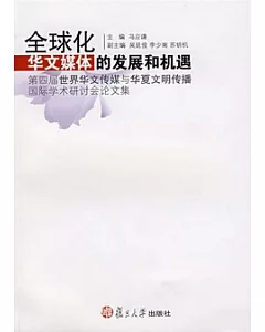 全球化華文媒體的發展和機遇︰第四屆世界華文傳媒與華夏文明傳播國際學術研討會論文集
