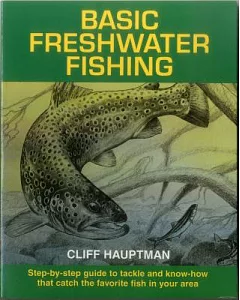 Basic Freshwater Fishing: Step-By-Step Guide to Tackle and Know-How That Catch the Favorite Fish in Your Area