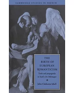 The Birth of European Romanticism: Truth and Propaganda in Stael’s ’De L’Allemagne’, 1810-1813