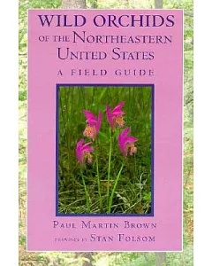 Wild Orchids of the Northeastern United States: A Field and Study Guide to the Orchids Growing Wild in New England, New York, an
