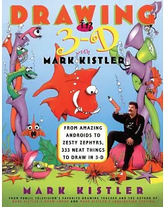 Drawing in 3-D With Mark kistler: From Amazing Androids to Zesty Zephyrs, 333 Neat Things to Draw in 3-D