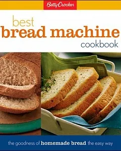 Betty Crocker’s Best Bread Machine Cookbook: The Goodness of Homemade Bread the Easy Way