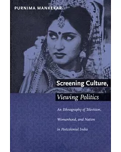 Screening Culture, Viewing Politics: An Ethnography of Television, Womanhood, and Nation in Postclolonial India