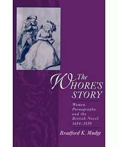 The Whore’s Story: Women, Pornography, and the British Novel, 1684-1830