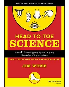 Head to Toe Science: Over 40 Eye-Popping, Spine-Tingling, Heart-Pounding Activities That Teach Kids About the Human Body
