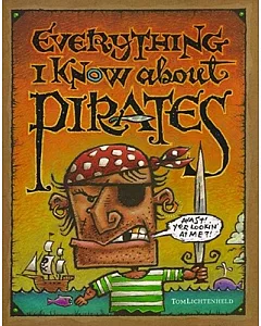 Everything I Know About Pirates: A Collection of Made-Up Facts, Educated Guesses, and Silly Pictures About Bad Guys of the High