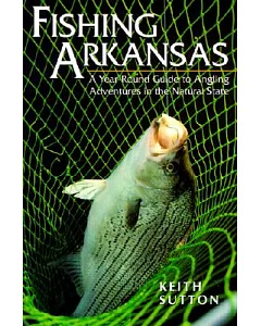 Fishing Arkansas: A Year-Round Guide to Angling Adventures in the Natural State