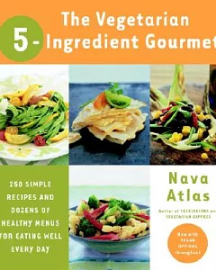 The Vegetarian 5-ingredient Gourmet: 250 Simple Recipes and Dozens of Healthy Menus for Eating Well Every Day