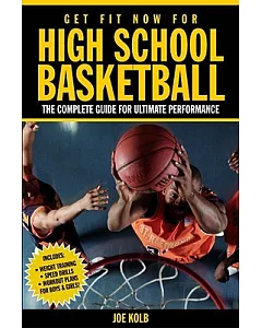 Get Fit Now for High School Basketball: The Complete Guide for Ulitmate Performance