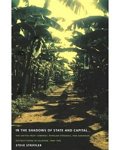 In the Shadows of State and Capital: The United Fruit Company, Popular Struggle, and Agrarian Restructuring in Ecuador, 1900-199