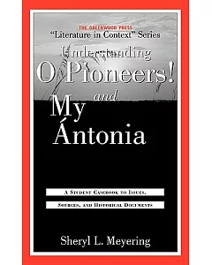 Understanding O Pioneers! and My Antonia: A Student Casebook to Issues, Sources, and Historical Documents