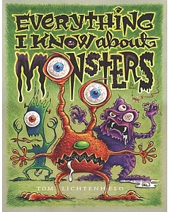 Everything I Know About Monsters: A Collection of Made-Up Facts, Educated Guesses, and Silly Pictures About Creatures of Creepin