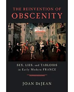 The Reinvention of Obscenity: Sex, Lies, and Tabloids in Early Modern France